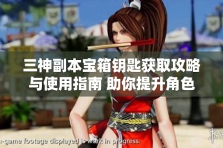 三神副本宝箱钥匙获取攻略与使用指南 助你提升角色实力的重要方式