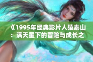 《1995年经典影片人猿泰山：满天星下的冒险与成长之旅》