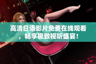 高清日语影片免费在线观看，畅享极致视听盛宴！