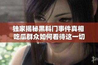 独家揭秘黑料门事件真相 吃瓜群众如何看待这一切