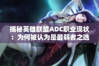 揭秘英雄联盟ADC职业现状：为何被认为是最弱者之选
