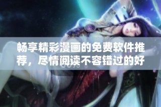 畅享精彩漫画的免费软件推荐，尽情阅读不容错过的好选择