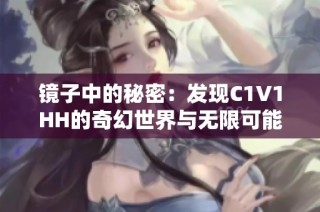 镜子中的秘密：发现C1V1HH的奇幻世界与无限可能性