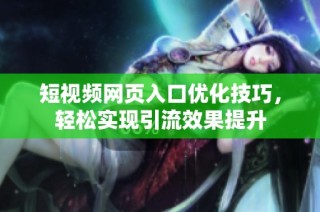 短视频网页入口优化技巧，轻松实现引流效果提升