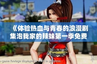 《体验热血与青春的浪漫剧集泡我家的辣妹第一季免费在线观看》