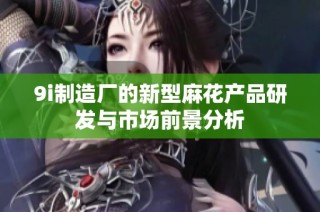 9i制造厂的新型麻花产品研发与市场前景分析