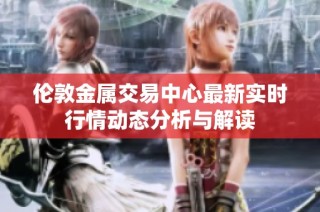 伦敦金属交易中心最新实时行情动态分析与解读