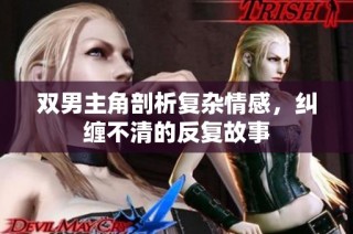 双男主角剖析复杂情感，纠缠不清的反复故事