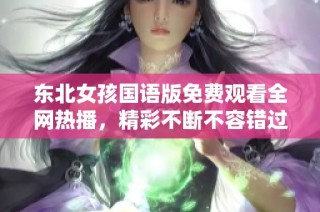 东北女孩国语版免费观看全网热播，精彩不断不容错过