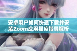 安卓用户如何快速下载并安装Zoom应用程序指导解析