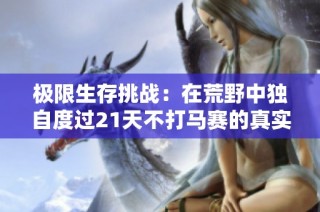 极限生存挑战：在荒野中独自度过21天不打马赛的真实体验