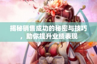 揭秘销售成功的秘密与技巧，助你提升业绩表现