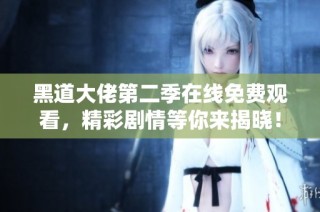 黑道大佬第二季在线免费观看，精彩剧情等你来揭晓！