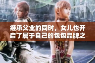 继承父业的同时，女儿也开启了属于自己的包包品牌之旅
