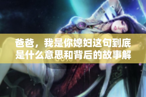 爸爸，我是你媳妇这句到底是什么意思和背后的故事解析