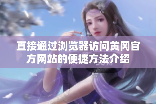 直接通过浏览器访问黄冈官方网站的便捷方法介绍