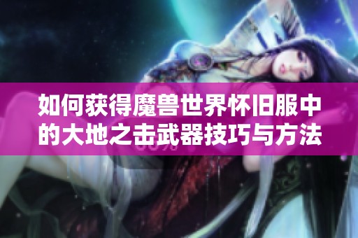 如何获得魔兽世界怀旧服中的大地之击武器技巧与方法解析