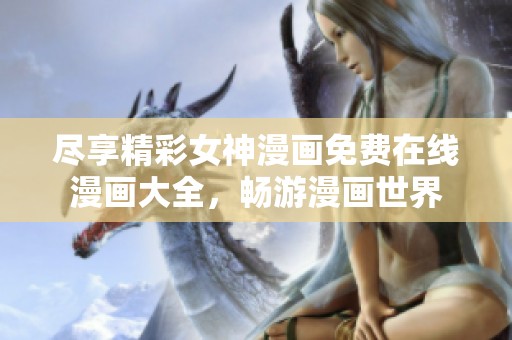 尽享精彩女神漫画免费在线漫画大全，畅游漫画世界