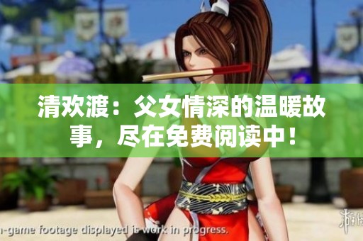 清欢渡：父女情深的温暖故事，尽在免费阅读中！