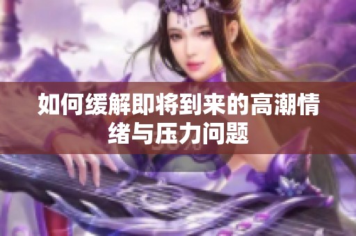 如何缓解即将到来的高潮情绪与压力问题
