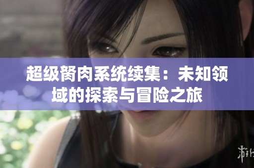 超级胬肉系统续集：未知领域的探索与冒险之旅