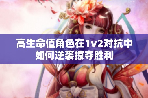 高生命值角色在1v2对抗中如何逆袭掠夺胜利