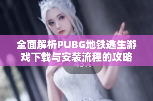 全面解析PUBG地铁逃生游戏下载与安装流程的攻略