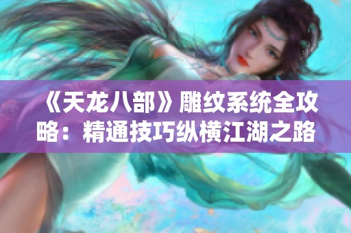 《天龙八部》雕纹系统全攻略：精通技巧纵横江湖之路