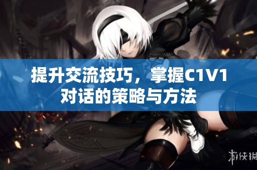 提升交流技巧，掌握C1V1对话的策略与方法