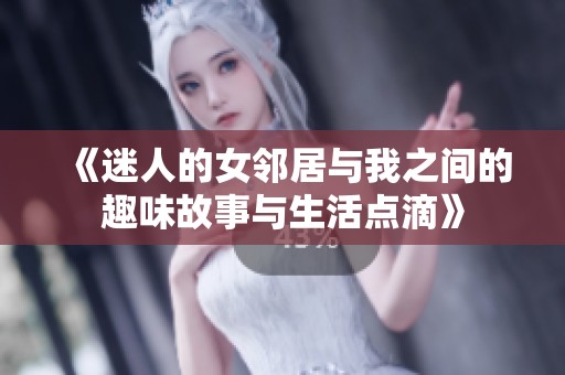 《迷人的女邻居与我之间的趣味故事与生活点滴》