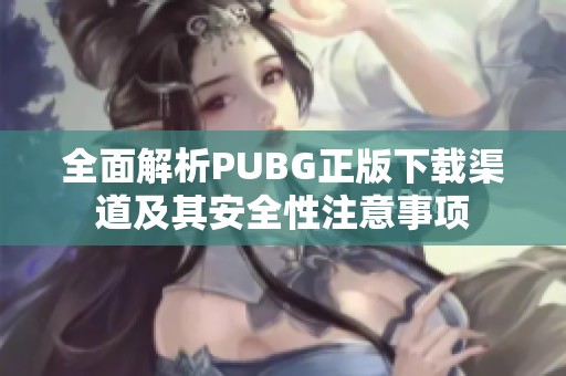 全面解析PUBG正版下载渠道及其安全性注意事项