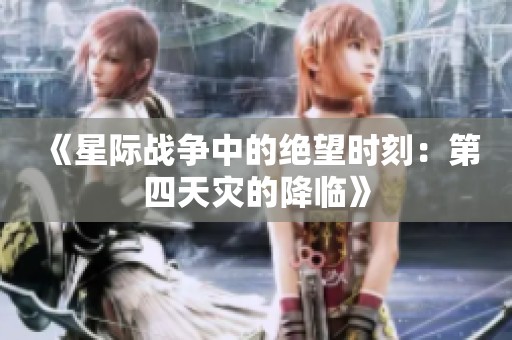 《星际战争中的绝望时刻：第四天灾的降临》