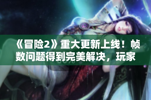 《冒险2》重大更新上线！帧数问题得到完美解决，玩家狂欢即将开启