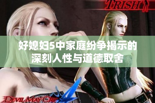 好媳妇5中家庭纷争揭示的深刻人性与道德取舍