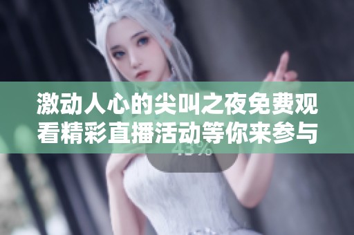 激动人心的尖叫之夜免费观看精彩直播活动等你来参与