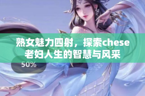 熟女魅力四射，探索chese老妇人生的智慧与风采