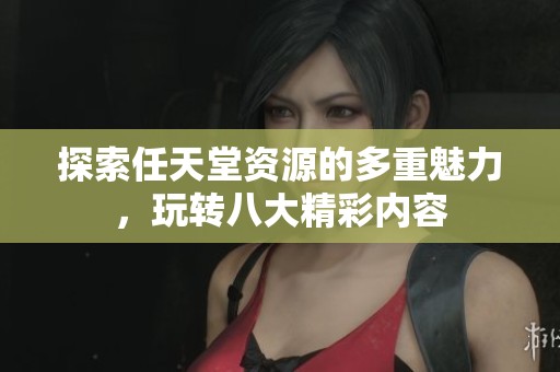 探索任天堂资源的多重魅力，玩转八大精彩内容