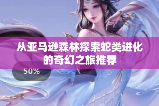 从亚马逊森林探索蛇类进化的奇幻之旅推荐