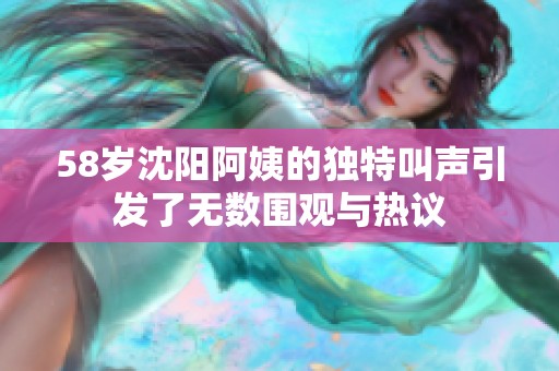 58岁沈阳阿姨的独特叫声引发了无数围观与热议
