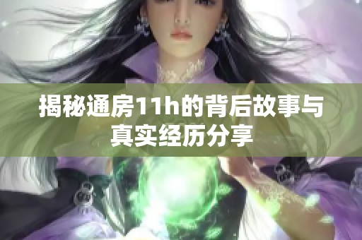 揭秘通房11h的背后故事与真实经历分享