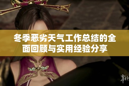 冬季恶劣天气工作总结的全面回顾与实用经验分享