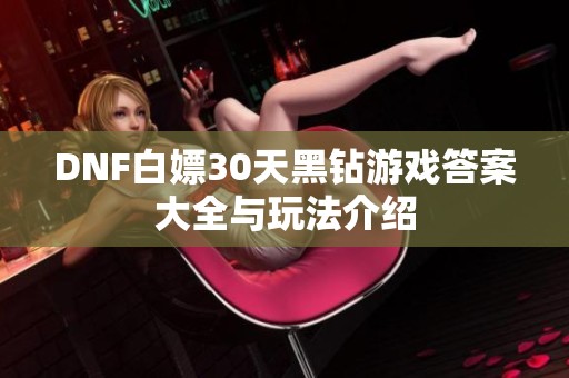 DNF白嫖30天黑钻游戏答案大全与玩法介绍