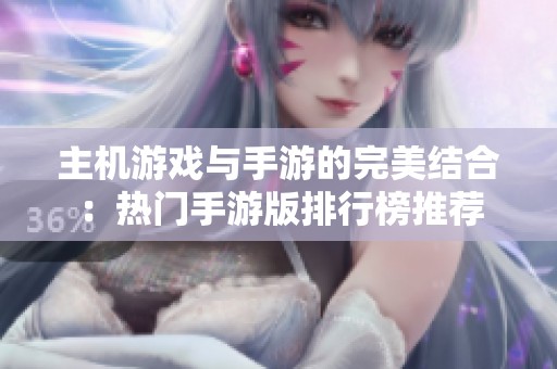主机游戏与手游的完美结合：热门手游版排行榜推荐