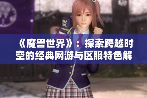 《魔兽世界》：探索跨越时空的经典网游与区服特色解析