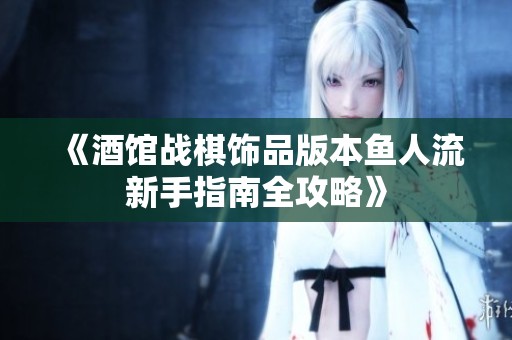 《酒馆战棋饰品版本鱼人流新手指南全攻略》