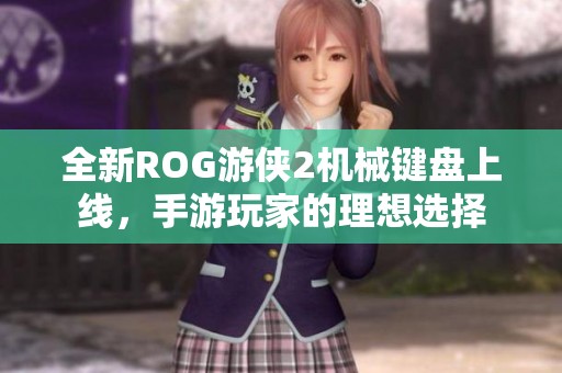 全新ROG游侠2机械键盘上线，手游玩家的理想选择
