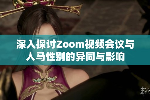 深入探讨Zoom视频会议与人马性别的异同与影响