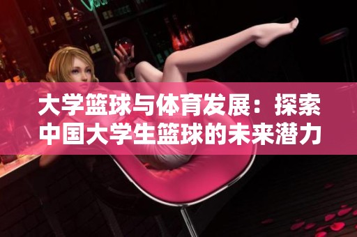 大学篮球与体育发展：探索中国大学生篮球的未来潜力与挑战