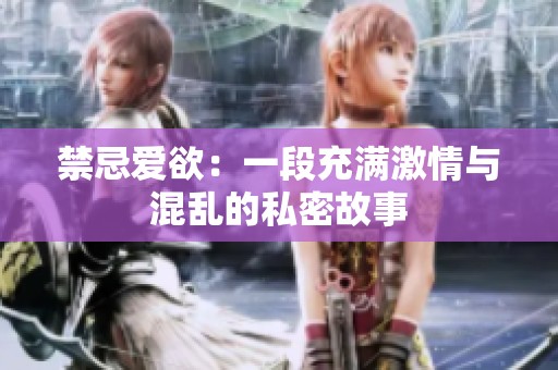 禁忌爱欲：一段充满激情与混乱的私密故事