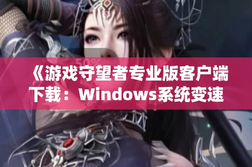 《游戏守望者专业版客户端下载：Windows系统变速工具推荐》